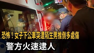 恐怖！女子下公車突遭陌生男推倒多處傷　警方火速逮人－民視新聞