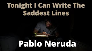 Tonight I Can Write The Saddest Lines ~ Pablo Neruda