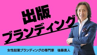 ★出版ブランディング【女性起業ブランディングTV】◆女性を稼げるダイヤモンドに変える！「女性起業ブランディングの専門家」世界一の男をプロデュースしてきたブランディングプロデューサー 後藤勇人