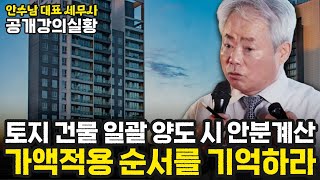 [공개강의실황 6부]토지 건물 일괄 양도 시 안분계산, 가액적용 순서를 기억하라 | 안수남 대표 세무사