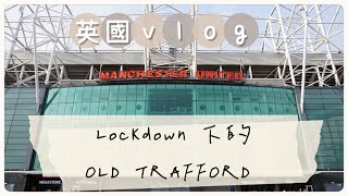 【英國vlog】Lockdown下的奧脫福 OLD TRAFFORD