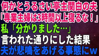 【スカッとする話】何かとうるさい亭主関白の夫が「専業主婦は3時間以上寝るな！」私「分かりました…」言われた通りにした結果、夫が悲鳴をあげる事態に