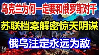 乌克兰为何一定要和俄罗斯对干？苏联档案解密惊天阴谋，俄乌注定永远为敌