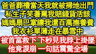 爸爸葬禮當天我就被掃地出門，私生子笑著罵我賠錢貨活該，媽媽扇巴掌讓我還百萬撫養費，我衣衫單薄走在暴雪中，被首富救下 下秒看見我脖上掛墜，他竟淚崩 一句話震驚全場真情故事會||老年故事||情感需求