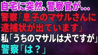 【スカッとする話】自宅に突然、警察官が来た。警察「息子のマサルさんに逮捕状が出ています」私「うちのマサルは犬ですが」警察「は？」【修羅場】