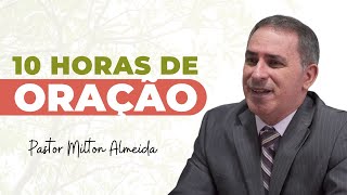 10 HORAS DE ORAÇÃO | PASTOR MILTON DE ALMEIDA