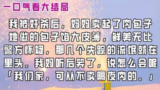 【完结】我被奸杀后，妈妈卖起了肉包子。   她做的包子馅大皮薄，鲜美无比，警方怀疑，那几个失踪的流氓就在里头。