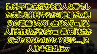 【スカッとする話】海外不倫旅行から愛人と帰宅した夫「慰謝料やるから離婚だw親父の遺産もあるし金はあるw」愛人「夫は私がもらうw」義母「まさか気づいてないのかい？実は…」2人は半狂乱にw【修羅場】