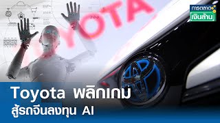 Toyota พลิกเกมสู้รถจีนลงทุน AI | การตลาดเงินล้าน 10 พ.ค.67