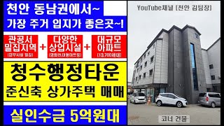 [천안 김팀장#100]임대수요,A급상권,10여개의 관공서가 모인 행정타운~모든것을 갖춘 천안 청수행정타운 상가주택 매매/5억원대 실투자,천안 건물매매,천안상가주택매매,천안다가구주택