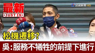 松機遷移？吳怡農：服務不犧牲的前提下進行【最新快訊】