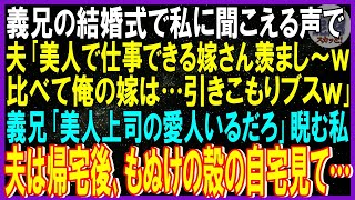 【スカッとする話】義兄の結婚式で私に聞こえる声で夫｢美人で仕事できる嫁さん羨まし～ｗ比べて俺の嫁は…引きこもりブスｗ｣義兄｢美人上司の愛人いるだろ｣睨む私…➡夫は帰宅し､もぬけの殻の自宅見て…ｗ修羅場