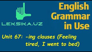 Unit 67: -ing clause (Feeling tired, I went to bed)