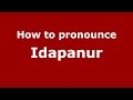 How to pronounce Idapanur (Karnataka, India/Kannada) - PronounceNames.com