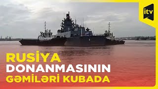 Rusiya donanmasının bir qrup gəmisi Havana dəniz limanına çatıb