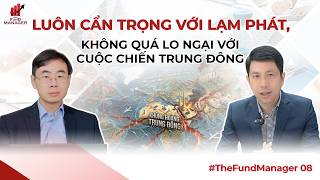 LUÔN CẨN TRỌNG VỚI LẠM PHÁT, KHÔNG QUÁ LO NGẠI VỚI CUỘC CHIẾN TRUNG ĐÔNG | THE FUND MANAGER #08