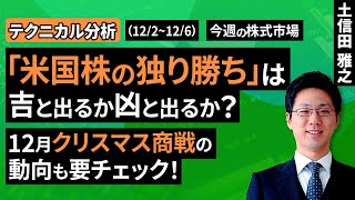 【テクニカル分析】今週の株式市場　様々な思惑が交錯する12月相場はどうなる？～「独り勝ち」の米国株は敵か味方か～＜チャートで振り返る先週の株式市場と今週の見通し＞（土信田 雅之）【楽天証券 トウシル】