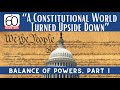 “A Constitutional World Turned Upside Down”: Balance of Powers, Part 1