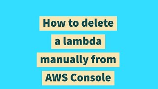 How to delete a lambda manually from AWS Console