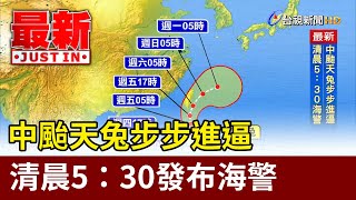 中颱天兔步步進逼 清晨5：30發布海警【最新快訊】