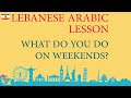 Levantine Arabic Lesson - Learn Lebanese Arabic - How Do You Spend Your Weekends- Part 2