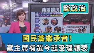 【談政治】國民黨繼承者！　黨主席補選今起受理領表