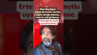 OKAN BAYÜLGEN GAZZE'DE BUNLAR OLURKEN HAYAT DEVAM EDEMEZ YENİ BİR YILA GİRİLEMEZ ERTESİ GÜN DE MUTLU