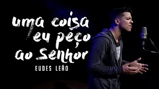 Eudes Leão - Uma coisa peço ao Senhor (Jason Ingram / Matt Maher / Chris Tomlin)