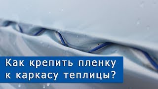 Накрываем фермерскую теплицу пленкой | Как крепить пленку ?