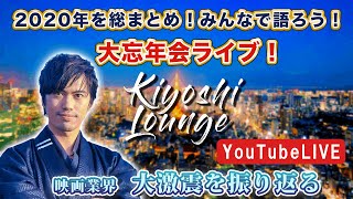 【 LIVE】藏𠩤潔司Kiyoshi Lounge 2020年を総まとめ！みんなで語ろう！大忘年会ライブ～映画業界 大激震を振り返る～