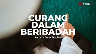 Curang Dalam Beribadah - Ustadz Ammi Nur Baits