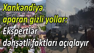 Xankəndiyə aparan gizli yollar - Ekspertlər dəhşətli faktları açıqlayır