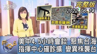 【1100完整版】美中4.5小時會談 聚焦台海 指揮中心確診擴 變異株襲台｜陳韻雯｜FOCUS國際話題 20220614