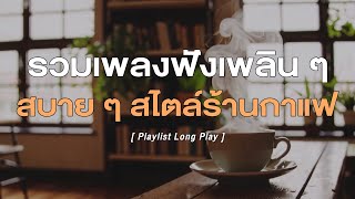 รวมเพลงฟังเพลิน ๆ สบาย ๆ สไตล์ร้านกาแฟ [ Playlist Long Play ]