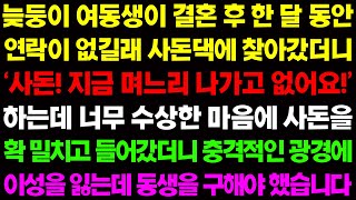 (실화사연) 늦둥이 여동생이 결혼 후 한 달 동안 연락이 없길래 사돈댁에 찾아갔더니 사돈이 날 가로막길래 너무 수상해 확! 밀치고 들어갔더니 / 사이다 사연,  감동사연, 톡톡사연