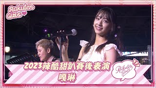 【2023 Rakuten Girls】1008｜2023辣酷甜趴賽後表演 嘎琳