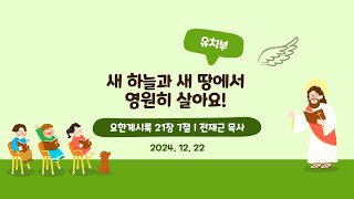 [목포사랑의교회] 24.12.22. 주일 - 새 하늘과 새 땅에서 영원히 살아요! / 계21장7절 [전재근목사]