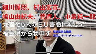 細川護煕、村山富市、鳩山由紀夫、菅直人、小泉純一郎元首相5人のＥＵ書簡に対して福島県から物申す（福島県議会渡辺こうへい）