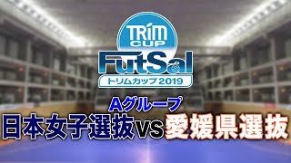 トリムカップ2019　グループA　フットサル日本女子選抜 vs. 愛媛県選抜（2019.03.16）