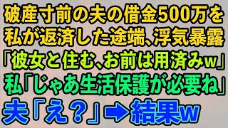 【スカッとする話】破産寸前の夫の借金500万を私が返済した途端、浮気暴露。夫「彼女と住む、お前は用済みw」私「じゃあ生活保護が必要ね」夫「え？」→結果w【修羅場】