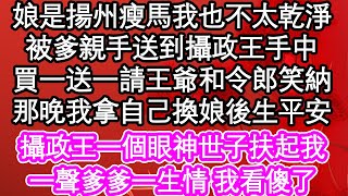 娘是揚州瘦馬我也不太乾淨，被爹親手送到攝政王手中，買一送一請王爺和令郎笑納，那晚我拿自己換娘後生平安，攝政王一個眼神世子扶起我，一聲爹爹一生情 我看傻了| #為人處世#生活經驗#情感故事#養老#退休