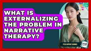 What Is Externalizing The Problem In Narrative Therapy? - PTSD Support Channel