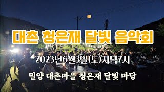 대촌 청은재 달빛 음악회/2023년6월3일19시/밀양 청도면 대촌마을 청은재 달빛 마당/부경수필문인협회