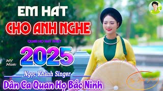 EM HÁT CHO ANH NGHE - MV NGỌC KHÁNH SINGER | LK Dân Ca Quan Họ Bắc Ninh 2025 NGHE LÀ MÊ SAY