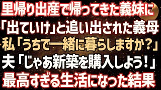 【スカッとする話】里帰り出産で帰ってきた義妹に「寄生虫は出ていけ！」と突然追い出された義母…私「うちで一緒に暮らしますか？」夫「じゃあ新築を購入しよう！」→最高すぎる生活にw