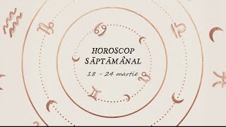 Horoscop Saptamanal 18 - 24 Martie 2024 | Horoscopul Saptamanii
