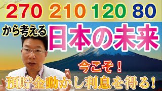 【602】日本の10年後、20年後をある数字「270」「210」「120」「80」から考える！預貯金を動かして利息収入を得よう！