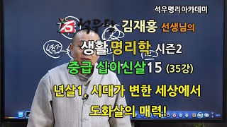 석우당 생활명리학 시즌2 중급(35강) 십이신살15, 년살1, 시대가 변한 세상에서 도화살의 매력! (석우당)