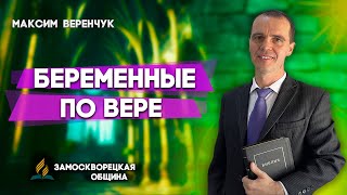 БЕРЕМЕННЫЕ по ВЕРЕ // Максим Веренчук || Божественное рождение | Христианские проповеди