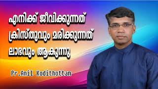 എനിക്ക് ജീവിക്കുന്നത് ക്രിസ്തുവും മരിക്കുന്നത് ലാഭവും ആകുന്നു|| Pr.Anil Kodithottam